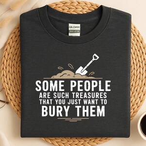 Some People Are Such Treasures You Just Want to Bury Them Creepy Tee, Funny Sarcasm Shirt, Sarcastic Women Shirt,  Offensive Humor Tee