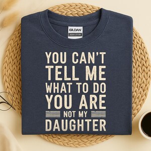 Funny Dad Tshirt, You Can&#39;t Tell Me What To Do You&#39;re Not My Daughter Shirt, Gift for Dad from Daughter Tee, Father&#39;s Day Gift, Papa Tee
