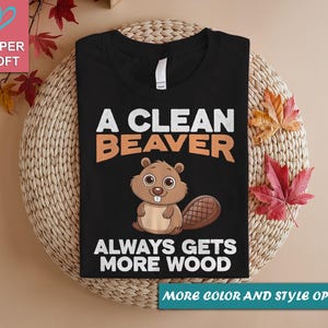A Clean Beaver Always Gets More Wood, Dirty Humor Tee, Adult Humor shirt, Gag Shirt, Inappropriate Tshirt, Woman Aesthetic Tee