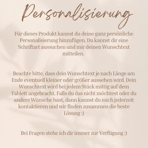 Op de afbeelding: Tekst op een beige achtergrond die uitlegt hoe je een product kunt personaliseren. De tekst luidt: "Personalisierung. F&uuml;r dieses Produkt kannst du deine ganz pers&ouml;nliche Personalisierung hinzuf&uuml;gen. Du kannst dir eine Schriftart aussuchen und mir deinen Wunschtext mitteilen. Beachte bitte, dass dein Wunschtext je nach L&auml;nge am Ende eventuell kleiner oder groter aussehen wird. Dein Wunschtext wird bei jedem St&uuml;ck mittig auf dem Tablett angebracht. Falls du das nicht m&ouml;chtest oder du andere W&uuml;nsche hast, dann kannst du mich jederzeit kontaktieren und wir finden zusammen die beste L&ouml;sung:). Bei Fragen stehe ich dir immer zur Verf&uuml;gung:)"