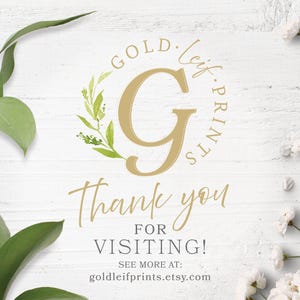 May include: A gold leaf print with the letter G in a circle and the text "GOLD. leaf. PRINTS" around it. The text "Thank you for VISITING! SEE MORE AT: goldleifprints.etsy.com" is below the circle.