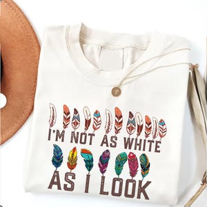 I&#39;m Not As White As I Look Shirt, Indigenous Women Shirt, American Native Shirt, Native Feather Shirt, Orange Day Shirt
