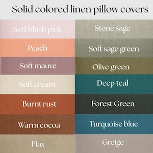 May include: A color chart for solid colored linen pillow covers featuring twelve rectangular swatches in shades of soft blush pink, peach, soft mauve, soft cream, burnt rust, warm cocoa, flax, stone sage, soft sage green, olive green, deep teal, forest green, turquoise blue, and greige.