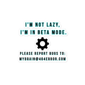 Könnte beinhalten: Ein weißer Aufkleber mit dem Text "I'M NOT LAZY, I'M IN BETA MODE." in Türkis und Schwarz. Eine schwarze Zahnradgrafik ist unter dem Text zentriert. Der Aufkleber enthält auch den Text "PLEASE REPORT BUGS TO: MYBRAIN@404ERROR.COM."