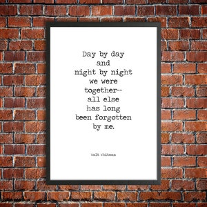 May include: Black and white typography print of a poem by Walt Whitman. The poem reads "Day by day and night by night we were together-- all else has long been forgotten by me."