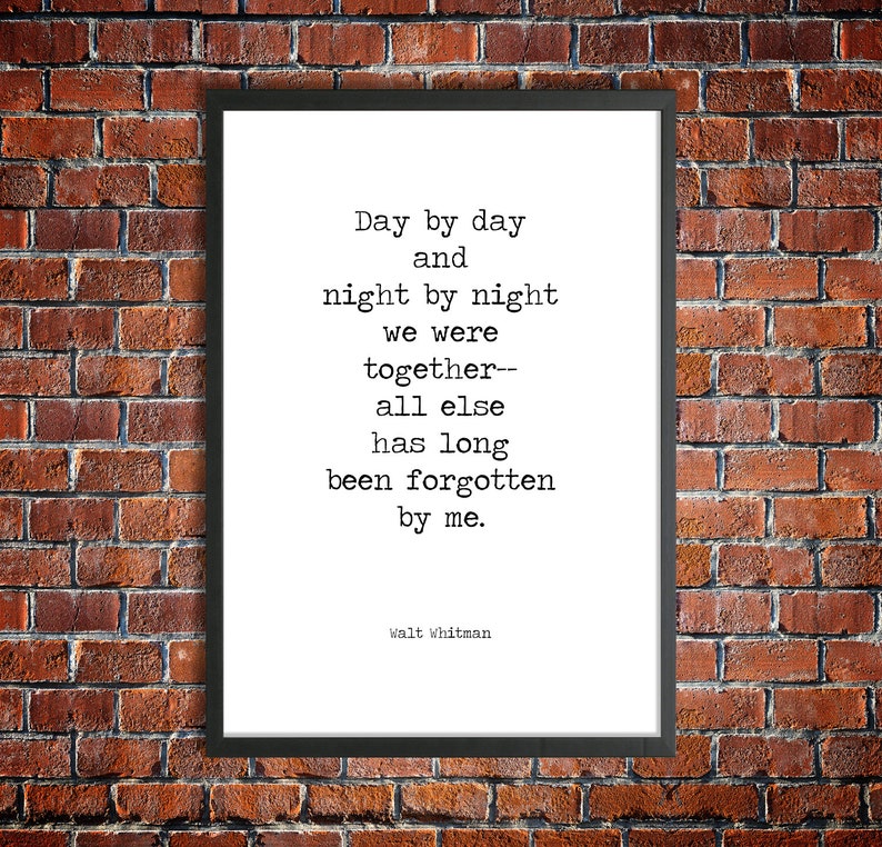 May include: Black and white typography print of a poem by Walt Whitman. The poem reads "Day by day and night by night we were together-- all else has long been forgotten by me."