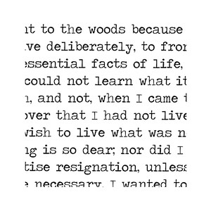 May include: Black and white text on a white background. The text reads: "it to the woods because ve deliberately, to fror ssential facts of life, could not learn what it 1, and not, when I came 1 over that I had not live vish to live what was n 1g is so dear; nor did I tise resignation, unless e necessary. I wanted to"