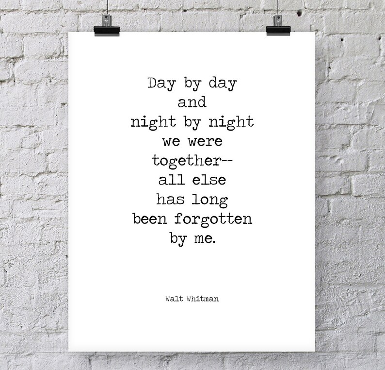 May include: Black and white typography print with a quote by Walt Whitman: "Day by day and night by night we were together--all else has long been forgotten by me."