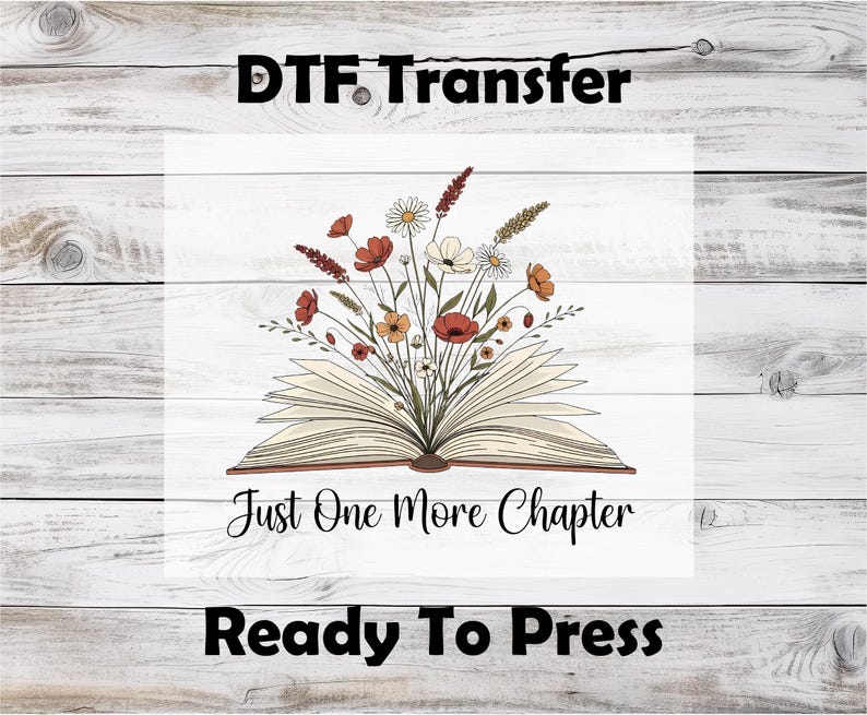 May include: DTF Transfer design featuring an open book with a bouquet of flowers. The flowers are in shades of red, orange, and white. The text "Just One More Chapter" is below the book, and "Ready To Press" is at the bottom.