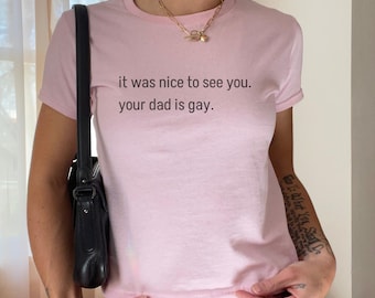 Girls HBO Quote Baby Tee “It Was Nice To See You. Your Dad Is Gay” – Y2K Indie Graphic Tee, TikTok Viral Funny Shirt, Lena Dunham Aesthetic
