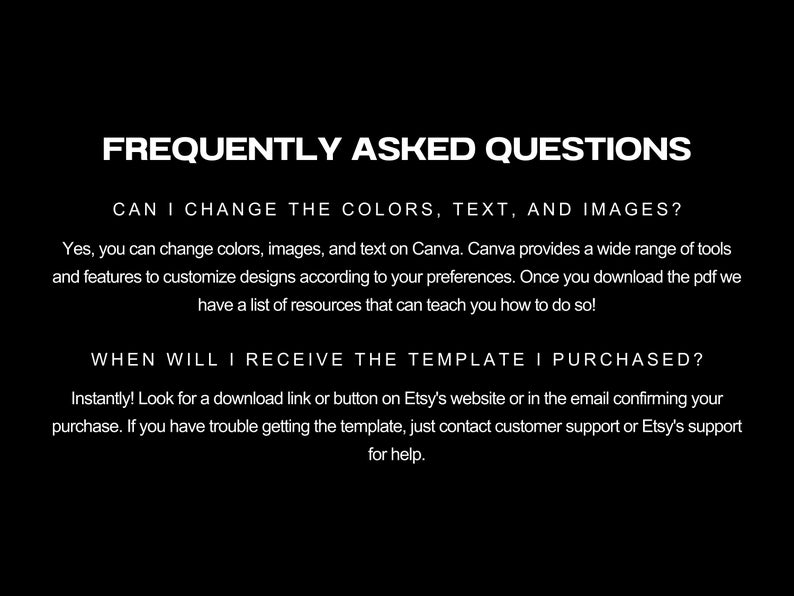 May include: Black background with white text. The text reads "FREQUENTLY ASKED QUESTIONS". The questions are about changing colours, text, and images, and when the template will be received. The answers are also provided.