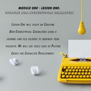 May include: A yellow vintage typewriter with a blank sheet of paper in it. The text on the image reads "MODULE ONE - LESSON ONE: CREATING NON-STEREOTYPICAL CHARACTERS LESSON ONE WILL FOCUS ON CREATING NON-STEREOTYPICAL CHARACTERS USING A JOURNAL AND FILE FOLDERS TO ORGANIZE YOUR THOUGHTS. WE WILL USE TOOLS SUCH AS PLAYING CARDS FOR CHARACTER DEVELOPMENT."