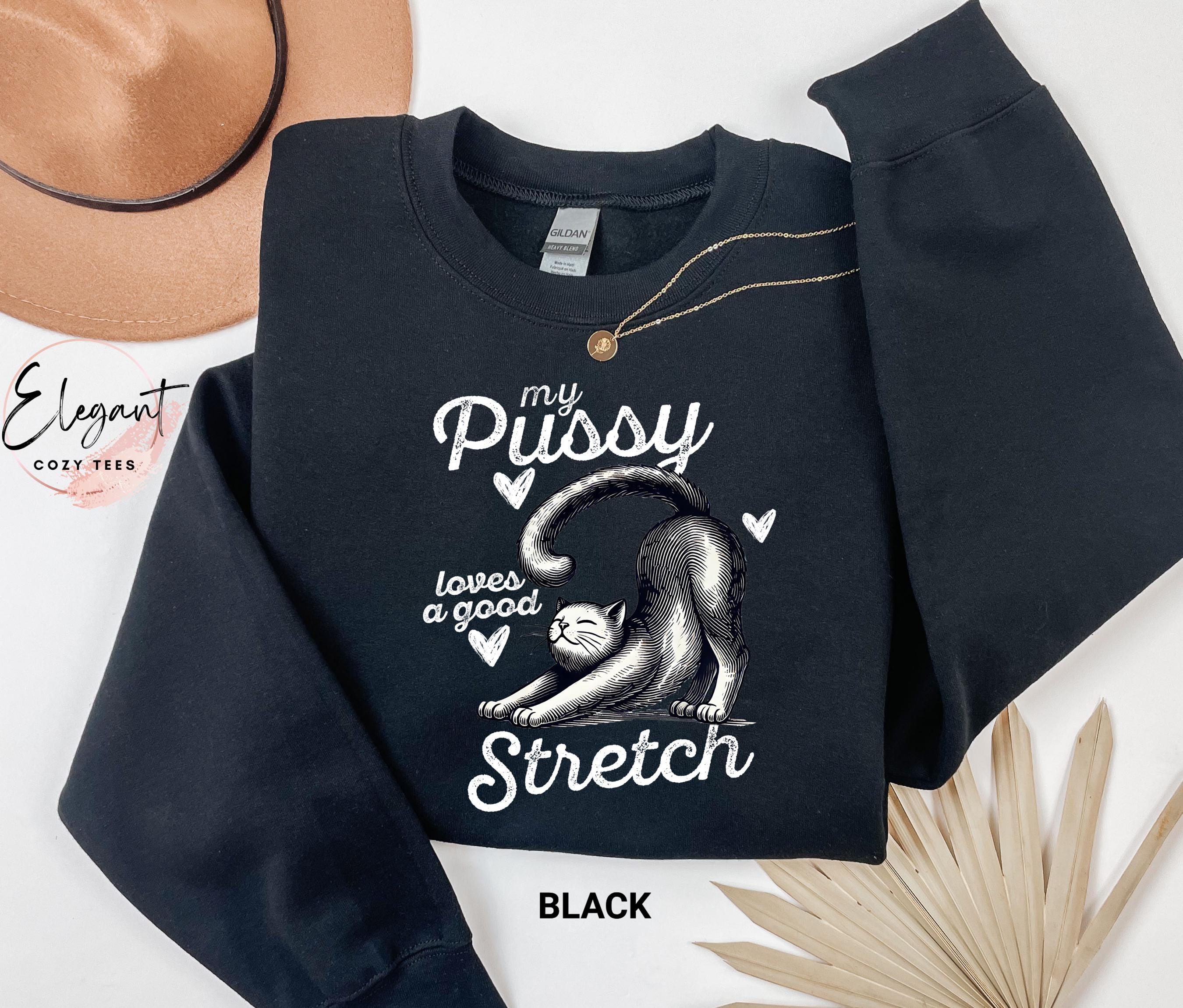My Pussy Loves a Good Stretch Cat Sweatshirt, Fall Sweatshirt for Womens, Funny Cat Mom Shirt, Gag Gift, Christmas Gift, Gift For Her Him