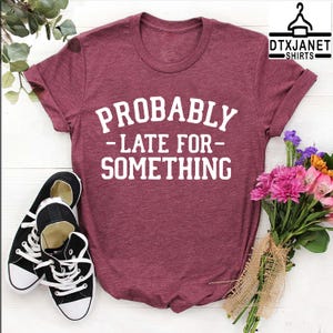 a t - shirt that says, probably late for something