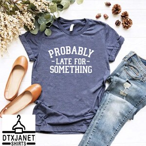 a t - shirt that says probably late for something