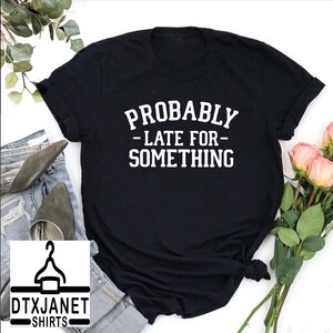a t - shirt that says, probably late for something