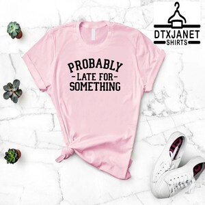 a pink shirt that says probably late for something