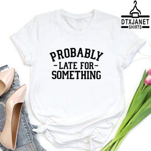 a t - shirt that says probably late for something