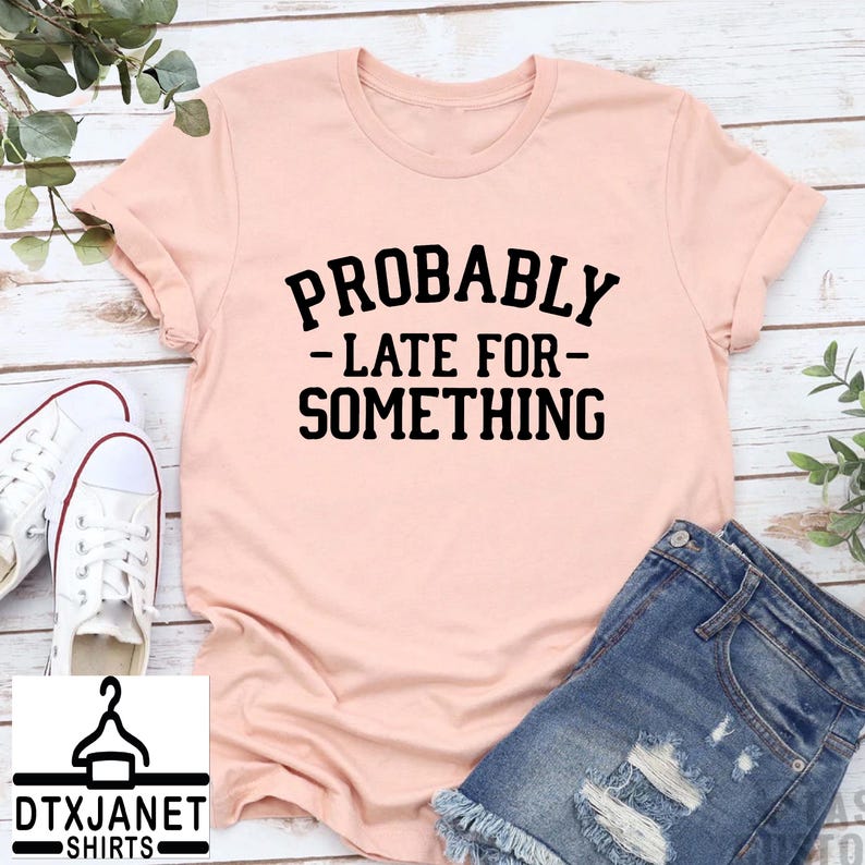 a pink shirt that says, probably late for something