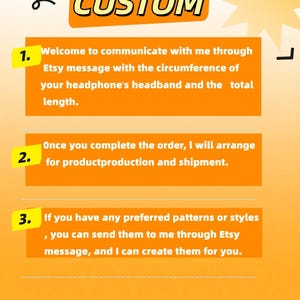 Peut inclure: Fond orange avec une &eacute;toile jaune et du texte noir qui dit "CUSTOM". Trois &eacute;tapes num&eacute;rot&eacute;es pour personnaliser un produit. &Eacute;tape 1 : Bienvenue pour communiquer avec moi via Etsy message avec la circonf&eacute;rence du bandeau de votre casque et la longueur totale. &Eacute;tape 2 : Une fois que vous avez termin&eacute; la commande, je m'occuperai de la production et de l'exp&eacute;dition du produit. &Eacute;tape 3 : Si vous avez des motifs ou des styles pr&eacute;f&eacute;r&eacute;s, vous pouvez me les envoyer via Etsy message, et je peux les cr&eacute;er pour vous.