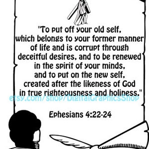 May include: Black and white illustration of a scroll with the text "To put off your old self, which belongs to your former manner of life and is corrupt through deceitful desires, and to be renewed in the spirit of your minds, and to put on the new self, created after the likeness of God in true righteousness and holiness." Ephesians 4:22-24. A person is writing on the scroll with a quill pen.
