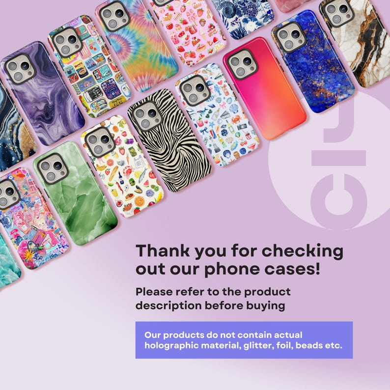 May include: A collection of colorful phone cases with various designs, including marble, tie-dye, zebra print, and abstract patterns. The cases are arranged in a row on a purple background. The text "Thank you for checking out our phone cases! Please refer to the product description before buying. Our products do not contain actual holographic material, glitter, foil, beads etc." is displayed below the cases.