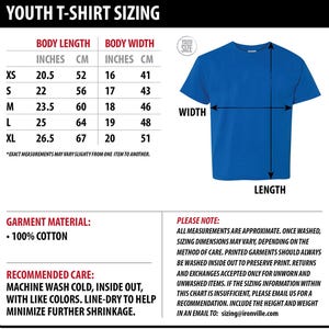 May include: A chart showing youth t-shirt sizing in inches and centimeters. The chart includes measurements for body length and body width for sizes XS, S, M, L, and XL. The chart also includes a diagram of a blue t-shirt with the words "WIDTH" and "LENGTH" labeled. The text "*EXACT MEASUREMENTS MAY VARY SLIGHTLY FROM ONE ITEM TO ANOTHER." is at the bottom of the chart. The text "GARMENT MATERIAL: &bull; 100% COTTON" is on the left side of the chart. The text "RECOMMENDED CARE: MACHINE WASH COLD, INSIDE OUT, WITH LIKE COLORS. LINE-DRY TO HELP MINIMIZE FURTHER SHRINKAGE." is on the left side of the chart. The text "PLEASE NOTE: ALL MEASUREMENTS ARE APPROXIMATE. ONCE WASHED, SIZING DIMENSIONS MAY VARY, DEPENDING ON THE METHOD OF CARE. PRINTED GARMENTS SHOULD ALWAYS BE WASHED INSIDE OUT TO PRESERVE PRINT. RETURNS AND EXCHANGES ACCEPTED ONLY FOR UNWORN AND UNWASHED ITEMS. IF THE SIZING INFORMATION WITHIN THIS CHART IS INSUFFICIENT, PLEASE EMAIL US FOR A RECOMMENDATION. INCLUDE THE HEIGHT AND WEIGHT IN AN EMAIL TO: sizing@ironville.com" is on the right side of the chart.