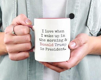 I Love When I Wake Up in the Morning & Donald Trump is President Funny Politic Cup, Trump President Mug, Political Coffee Mug,Gift Ideas