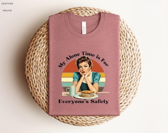 My Alone Time Is For Everyone's Safety Shirt, Wife Gifts, Badass, Sassy Shirt, Funny Quotes, Mom Gifts, Funny Mama Shirt,