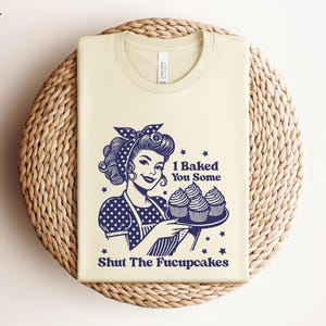 I Baked You Some Shut The Fucupcakes Shirt, Gift for Her, Gifts for Women, Best Friend Gift, Sarcastic Shirt, Funny Shirt,