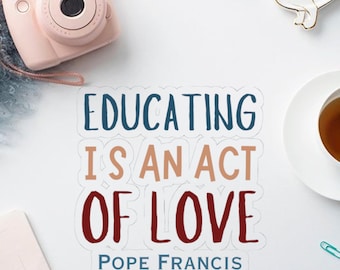 Educating is an act of love Pope Francis, Vinyl Sticker, Catholic Teacher Gift, Saints Catholic, Quote Sticker, Teacher Sticker Catholicgift