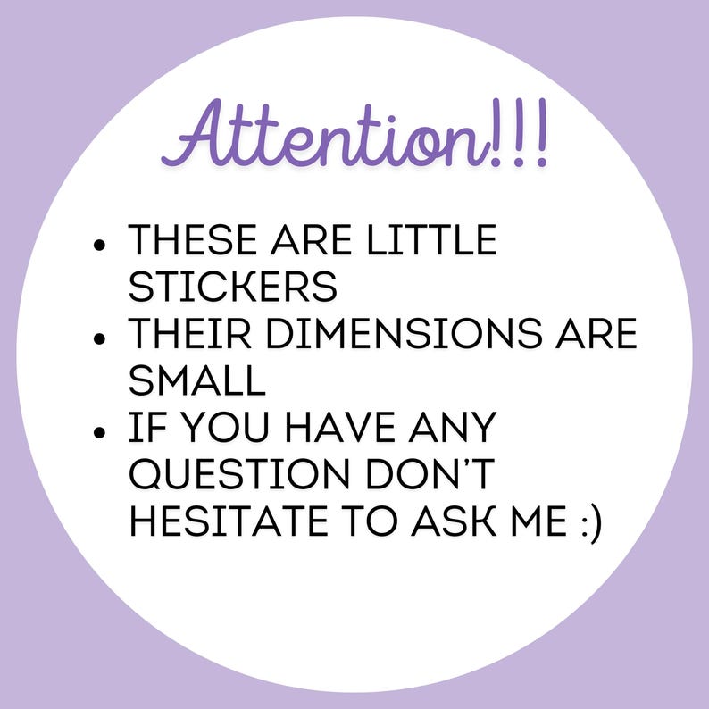 May include: White circle with a purple outline and the text "Attention!!!" in a handwritten font. The text below reads: "These are little stickers. Their dimensions are small. If you have any question don't hesitate to ask me:)"