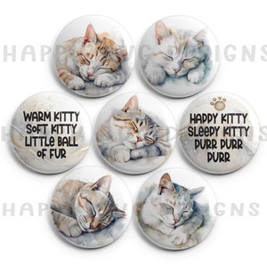 May include: Set of six 2.25 inch button pins featuring watercolor illustrations of sleeping cats. The buttons have different designs, including a cat with orange and white fur, a cat with gray and white fur, and a cat with brown and white fur. Some buttons have text that reads "Warm Kitty Soft Kitty Little Ball of Fur" and "Happy Kitty Sleepy Kitty Purr Durr Purr".