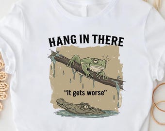 Frog Meme Shirt, Sarcasm Shirt, Hang In There It Gets Worse, Retro Graphic Shirt, Funny Shirt, Life Get Worse Shirt, Unique Gift