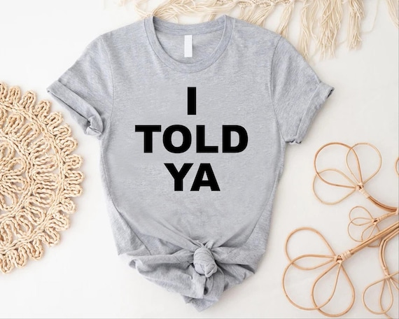 I Told Ya Shirt, Trendy I Told Ya T-shirt, I Told Ya Meme Tee,Women I Told Ya Gift,I Told Ya Unisex Shirt,Movie Lover Shirt,Movie Lover Gift