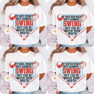 May include: White t-shirts with baseball-themed graphics. Each shirt features the text "MY BOY MIGHT NOT ALWAYS SWING BUT I DO SO WATCH YOUR MOUTH", "MY BROTHER MIGHT NOT ALWAYS SWING BUT I DO SO WATCH YOUR MOUTH", "MY GIRL MIGHT NOT ALWAYS SWING BUT I DO SO WATCH YOUR MOUTH", and "MY SISTER MIGHT NOT ALWAYS SWING BUT I DO SO WATCH YOUR MOUTH".