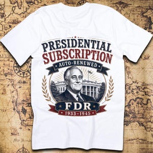 May include: A white t-shirt featuring a graphic print of Franklin D. Roosevelt in front of the White House. The text reads Presidential Subscription, Auto-Renewed, FDR, and 1933-1945. The design includes laurel branches and stars in red, white, and blue.
