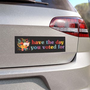 Have The Day You Voted For Car Magnet & Bumper Sticker, Liberal Activist, FAFO, Anti Christian Nationalism MAGA Trump Fascism