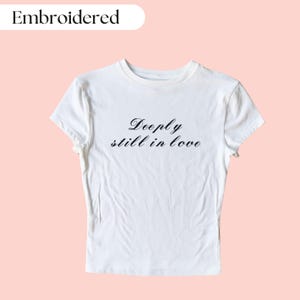 Deeply Still In Love Embroidered Baby Tee, Custom Embroidered Baby Tee, Funny Embroidered Crop Top, Y2K Baby Tee