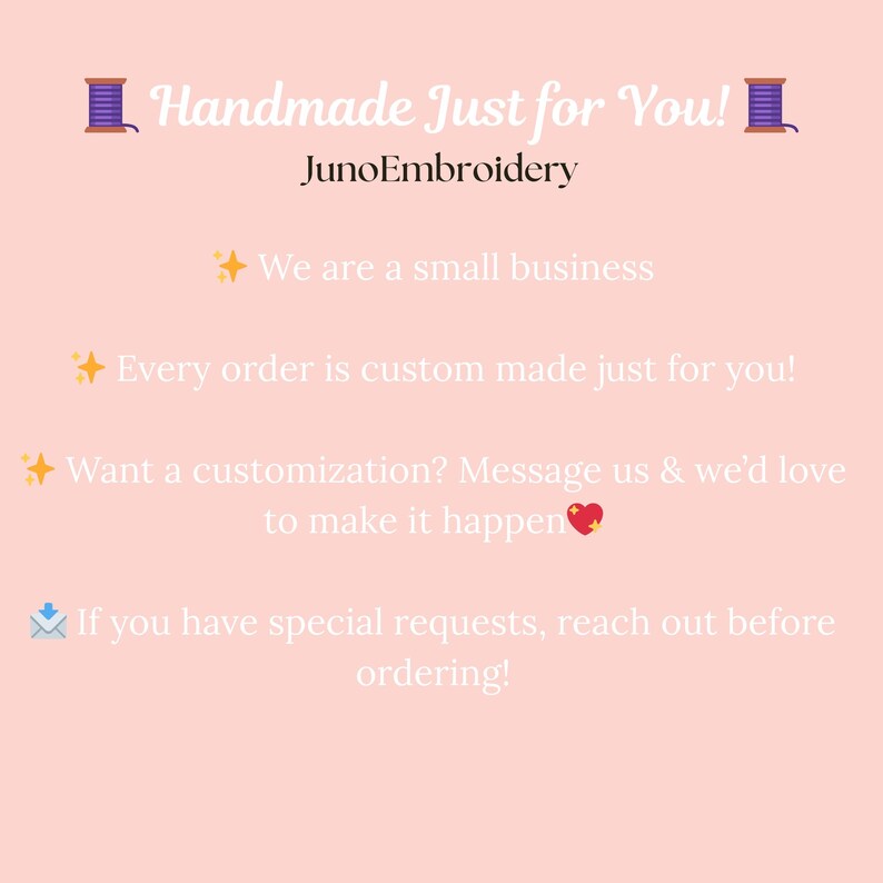 May include: A light peach-colored graphic with text that reads "Handmade Just for You!" and "JunoEmbroidery." Additional text includes "We are a small business," and "Every order is custom made just for you!"