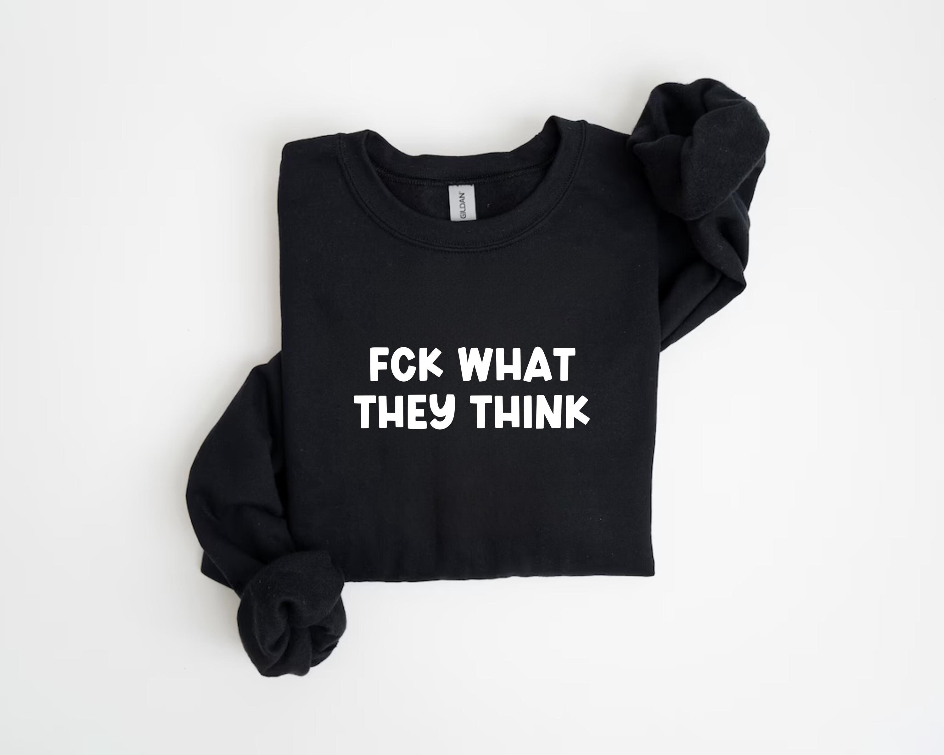Fuck What They Think Shirt: Sarcastic Adult Humor, Motivational