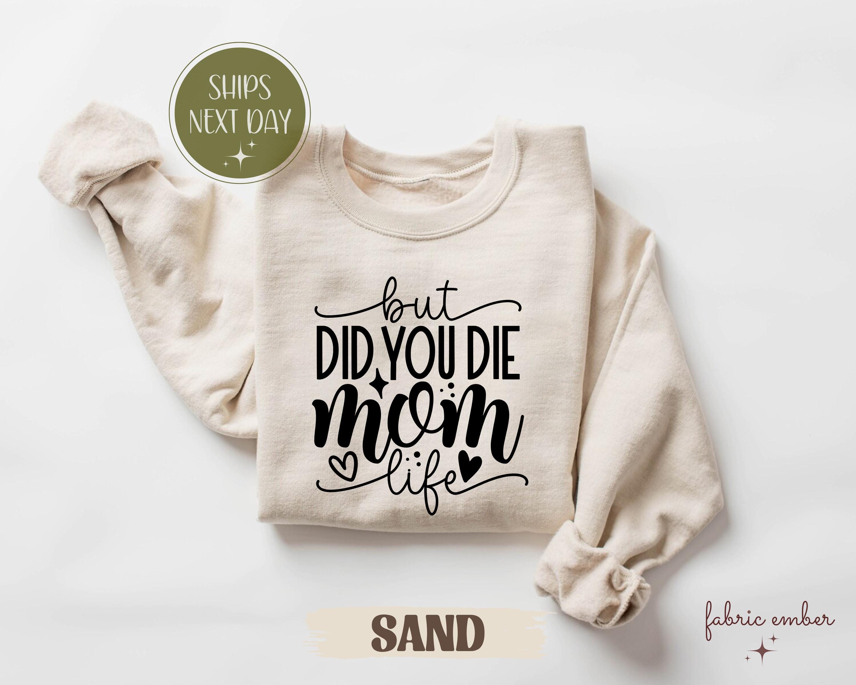 But Did You Die Mom Life T-Shirt, Funny Sarcastic Mom Sweatshirt, Witty Motherhood Graphic Tee, Mom Humor Shirt, Mother's Day Gift Tee