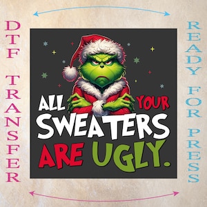 May include: DTF transfer featuring a Grinch character in a Santa hat and red coat. The text reads "ALL YOUR SWEATERS ARE UGLY" in white, red, and green. Ready for press.