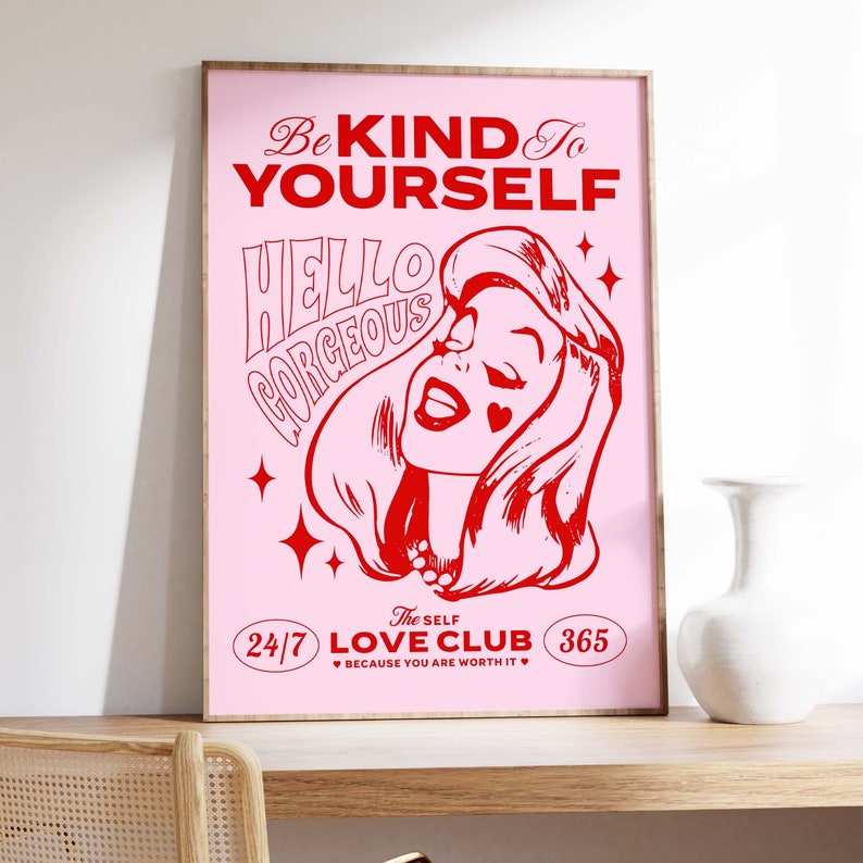 May include: Pink and red poster with a cartoon woman with the text "Be Kind To Yourself" and "Hello Gorgeous" with stars and the text "The Self Love Club 24/7 365 Because You Are Worth It"