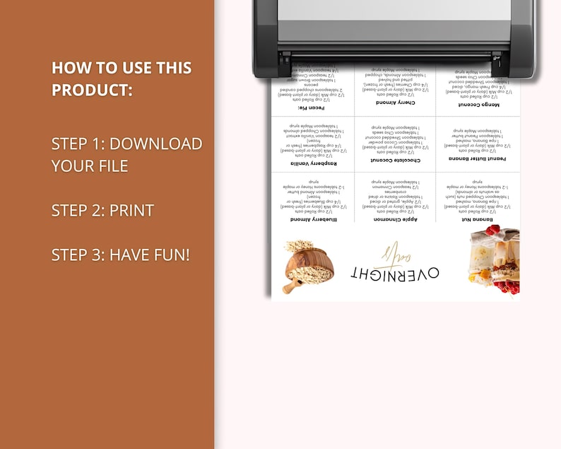 May include: A printed sheet with overnight oat recipes, including ingredients like milk, oats, and maple syrup. The sheet is being printed from a printer. Text on the left side reads: How to use this product: Step 1: Download your file, Step 2: Print, Step 3: Have fun!