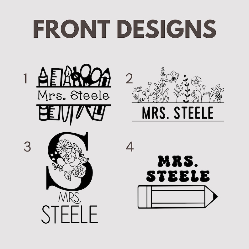 May include: Image showcasing four front design options. Designs include school supplies, floral arrangements, a floral-filled letter "S", and a pencil with the text "MRS. STEELE". The text "FRONT DESIGNS" is at the top.