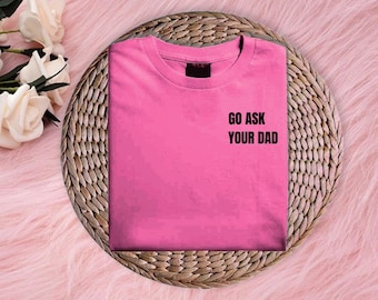 Go Ask Your Dad Shirt, Funny T-Shirt for Moms, Cute Gift for Her, Humor Tee, Parenting Humor, Birthday or Holiday Gift Idea