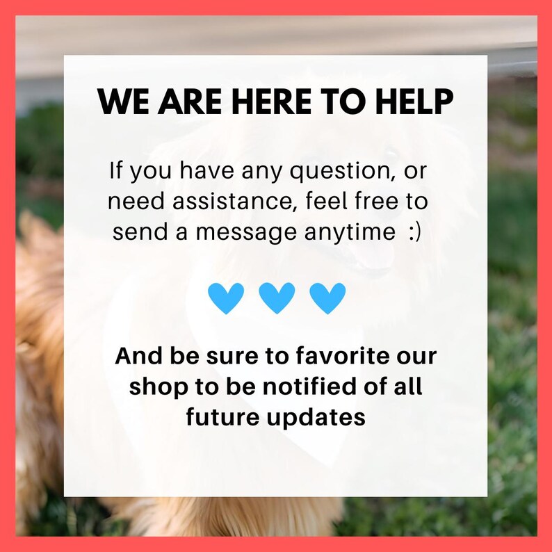May include: A white text box with a blue border and a red background. The text reads "WE ARE HERE TO HELP. If you have any question, or need assistance, feel free to send a message anytime :). And be sure to favorite our shop to be notified of all future updates."