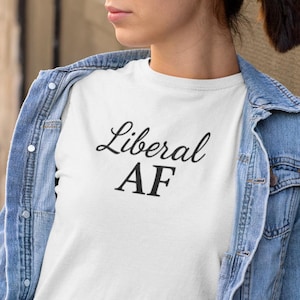 Liberal AF Tee, Anti Trump Shirt, Activism Top, Protest Clothing Political Activist Unisex T-Shirt,