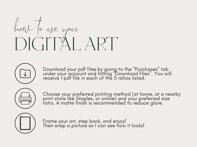 May include: A white background with black text explaining how to use digital art. The text includes instructions on downloading files, printing, and framing the art. There are three icons: a folder, a printer, and a picture frame.